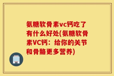 氨糖软骨素vc钙吃了有什么好处(氨糖软骨素VC钙：给你的关节和骨骼更多营养)