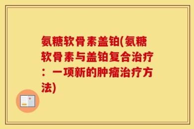 氨糖软骨素盖铂(氨糖软骨素与盖铂复合治疗：一项新的肿瘤治疗方法)
