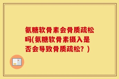 氨糖软骨素会骨质疏松吗(氨糖软骨素摄入是否会导致骨质疏松？)