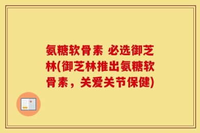 氨糖软骨素 必选御芝林(御芝林推出氨糖软骨素，关爱关节保健)