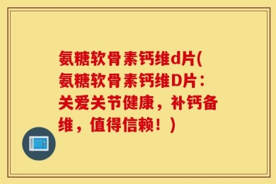 氨糖软骨素钙维d片(氨糖软骨素钙维D片：关爱关节健康，补钙备维，值得信赖！)