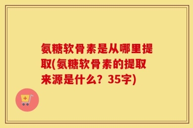 氨糖软骨素是从哪里提取(氨糖软骨素的提取来源是什么？35字)