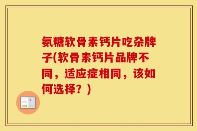 氨糖软骨素钙片吃杂牌子(软骨素钙片品牌不同，适应症相同，该如何选择？)
