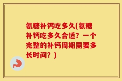 氨糖补钙吃多久(氨糖补钙吃多久合适？一个完整的补钙周期需要多长时间？)
