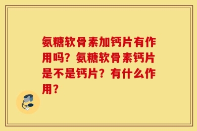 氨糖软骨素加钙片有作用吗？氨糖软骨素钙片是不是钙片？有什么作用？