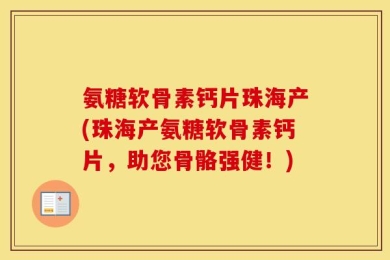 氨糖软骨素钙片珠海产(珠海产氨糖软骨素钙片，助您骨骼强健！)