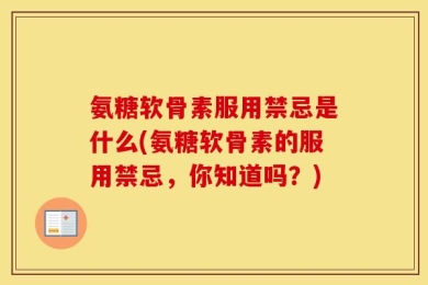 氨糖软骨素服用禁忌是什么(氨糖软骨素的服用禁忌，你知道吗？)