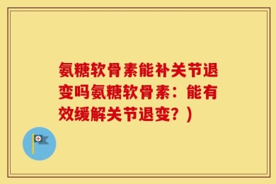 氨糖软骨素能补关节退变吗氨糖软骨素：能有效缓解关节退变？)