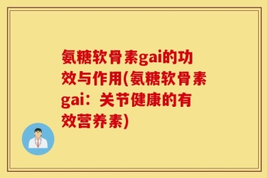 氨糖软骨素gai的功效与作用(氨糖软骨素gai：关节健康的有效营养素)