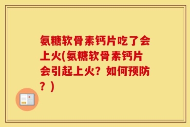 氨糖软骨素钙片吃了会上火(氨糖软骨素钙片会引起上火？如何预防？)