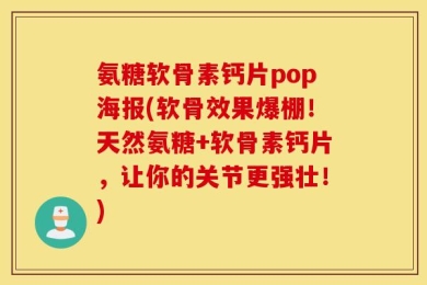 氨糖软骨素钙片pop海报(软骨效果爆棚！天然氨糖+软骨素钙片，让你的关节更强壮！)