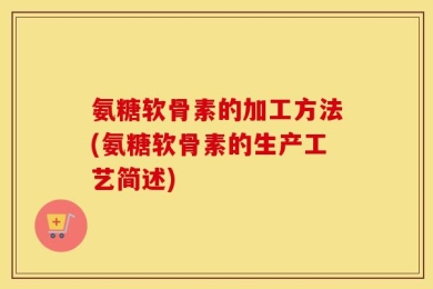 氨糖软骨素的加工方法(氨糖软骨素的生产工艺简述)