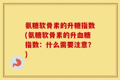 氨糖软骨素的升糖指数(氨糖软骨素的升血糖指数：什么需要注意？)