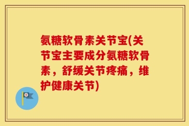 氨糖软骨素关节宝(关节宝主要成分氨糖软骨素，舒缓关节疼痛，维护健康关节)