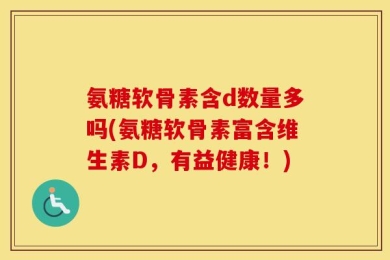 氨糖软骨素含d数量多吗(氨糖软骨素富含维生素D，有益健康！)