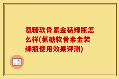 氨糖软骨素金装绿瓶怎么样(氨糖软骨素金装绿瓶使用效果评测)