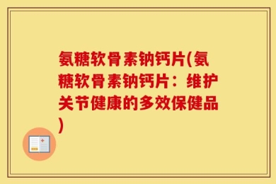 氨糖软骨素钠钙片(氨糖软骨素钠钙片：维护关节健康的多效保健品)