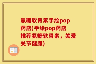 氨糖软骨素手绘pop药店(手绘pop药店推荐氨糖软骨素，关爱关节健康)