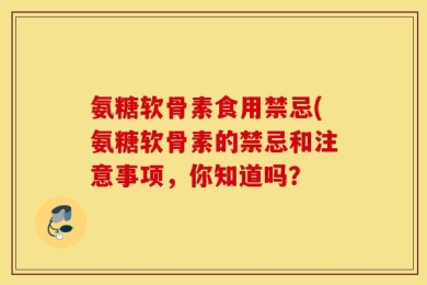 氨糖软骨素食用禁忌(氨糖软骨素的禁忌和注意事项，你知道吗？