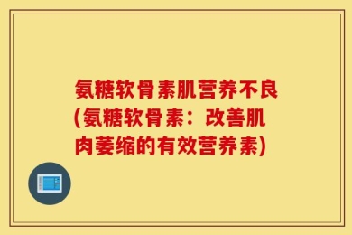 氨糖软骨素肌营养不良(氨糖软骨素：改善肌肉萎缩的有效营养素)