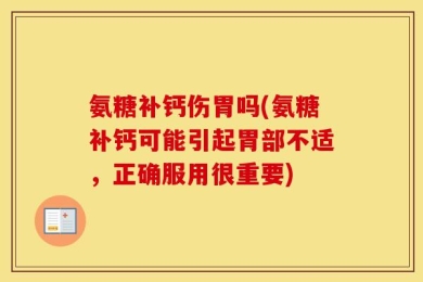 氨糖补钙伤胃吗(氨糖补钙可能引起胃部不适，正确服用很重要)