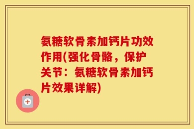 氨糖软骨素加钙片功效作用(强化骨骼，保护关节：氨糖软骨素加钙片效果详解)