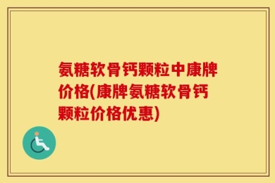 氨糖软骨钙颗粒中康牌价格(康牌氨糖软骨钙颗粒价格优惠)