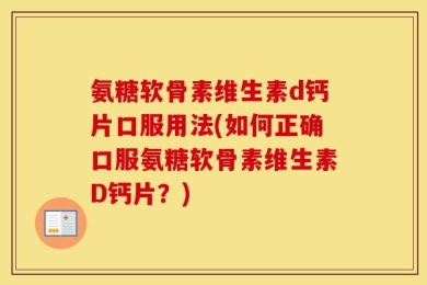 氨糖软骨素维生素d钙片口服用法(如何正确口服氨糖软骨素维生素D钙片？)