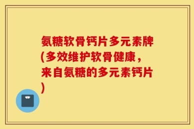 氨糖软骨钙片多元素牌(多效维护软骨健康，来自氨糖的多元素钙片)