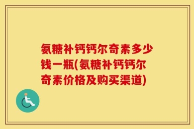 氨糖补钙钙尔奇素多少钱一瓶(氨糖补钙钙尔奇素价格及购买渠道)