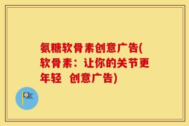 氨糖软骨素创意广告(软骨素：让你的关节更年轻  创意广告)