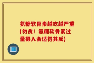 氨糖软骨素越吃越严重(勿贪！氨糖软骨素过量摄入会适得其反)
