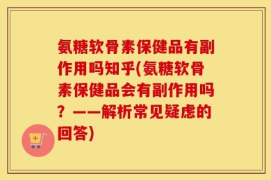 氨糖软骨素保健品有副作用吗知乎(氨糖软骨素保健品会有副作用吗？——解析常见疑虑的回答)