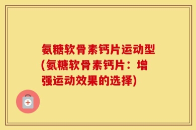 氨糖软骨素钙片运动型(氨糖软骨素钙片：增强运动效果的选择)