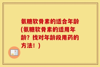 氨糖软骨素的适合年龄(氨糖软骨素的适用年龄？找对年龄段用药的方法！)