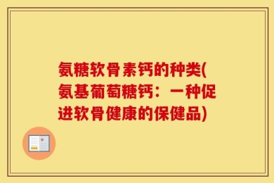 氨糖软骨素钙的种类(氨基葡萄糖钙：一种促进软骨健康的保健品)