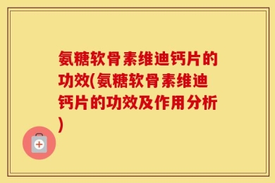 氨糖软骨素维迪钙片的功效(氨糖软骨素维迪钙片的功效及作用分析)