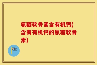 氨糖软骨素含有机钙(含有有机钙的氨糖软骨素)