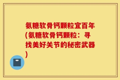 氨糖软骨钙颗粒宜百年(氨糖软骨钙颗粒：寻找美好关节的秘密武器)