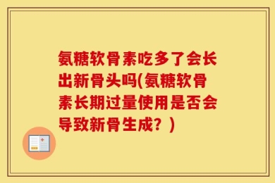 氨糖软骨素吃多了会长出新骨头吗(氨糖软骨素长期过量使用是否会导致新骨生成？)