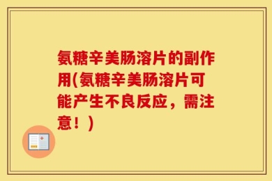 氨糖辛美肠溶片的副作用(氨糖辛美肠溶片可能产生不良反应，需注意！)