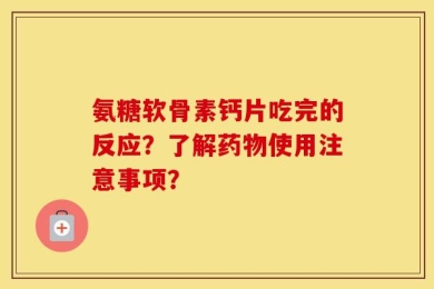 氨糖软骨素钙片吃完的反应？了解药物使用注意事项？