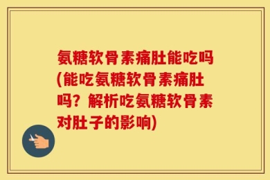 氨糖软骨素痛肚能吃吗(能吃氨糖软骨素痛肚吗？解析吃氨糖软骨素对肚子的影响)