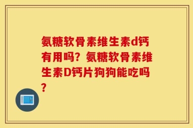 氨糖软骨素维生素d钙有用吗？氨糖软骨素维生素D钙片狗狗能吃吗？