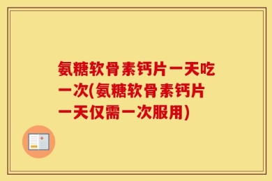 氨糖软骨素钙片一天吃一次(氨糖软骨素钙片一天仅需一次服用)