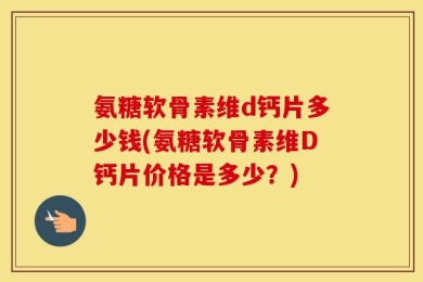 氨糖软骨素维d钙片多少钱(氨糖软骨素维D钙片价格是多少？)