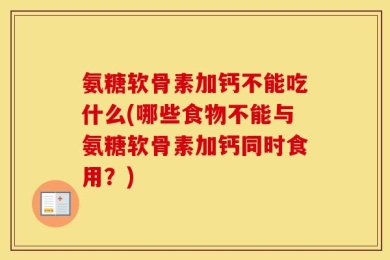 氨糖软骨素加钙不能吃什么(哪些食物不能与氨糖软骨素加钙同时食用？)