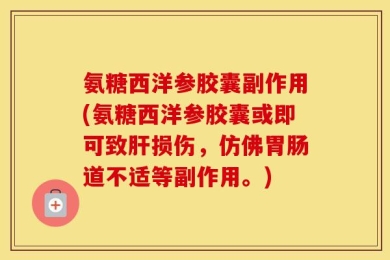 氨糖西洋参胶囊副作用(氨糖西洋参胶囊或即可致肝损伤，仿佛胃肠道不适等副作用。)