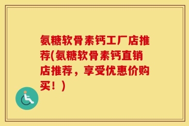 氨糖软骨素钙工厂店推荐(氨糖软骨素钙直销店推荐，享受优惠价购买！)