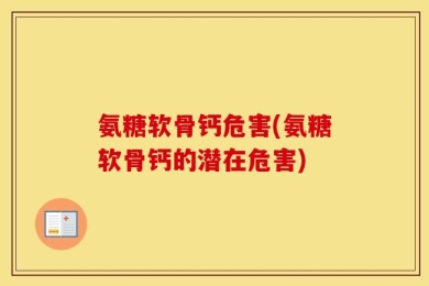 氨糖软骨钙危害(氨糖软骨钙的潜在危害)